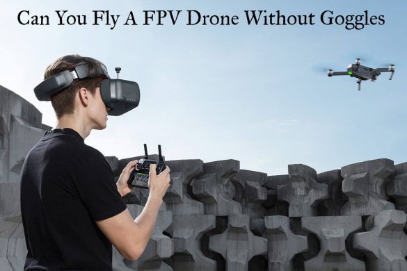 Can You Fly A FPV Drone Without Goggles