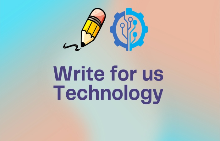 Technology Write For Us - Contribute, Submit Post & Guest Post